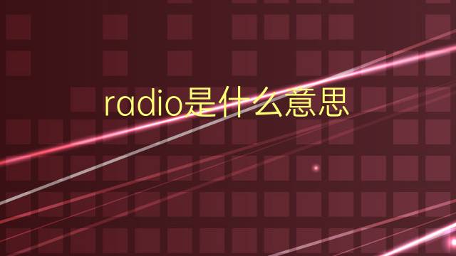 radio是什么意思 radio的翻译、读音、例句、中文解释