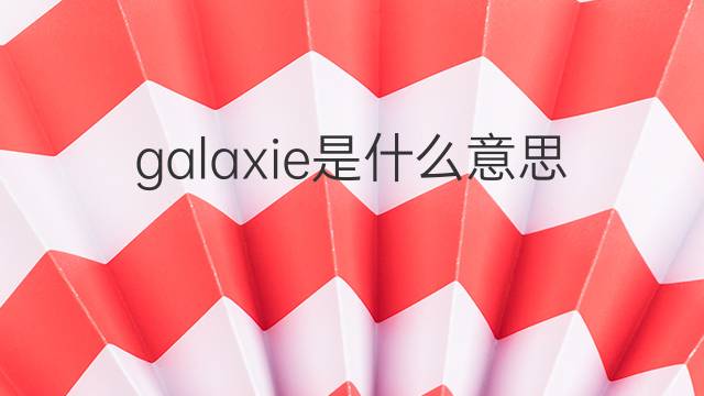 galaxie是什么意思 galaxie的翻译、读音、例句、中文解释