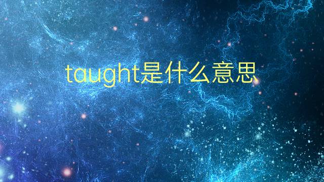 taught是什么意思 taught的翻译、读音、例句、中文解释