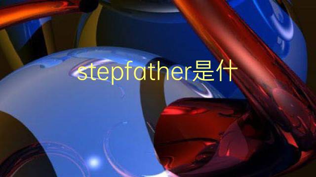 stepfather是什么意思 stepfather的翻译、读音、例句、中文解释