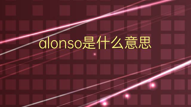 alonso是什么意思 alonso的翻译、读音、例句、中文解释