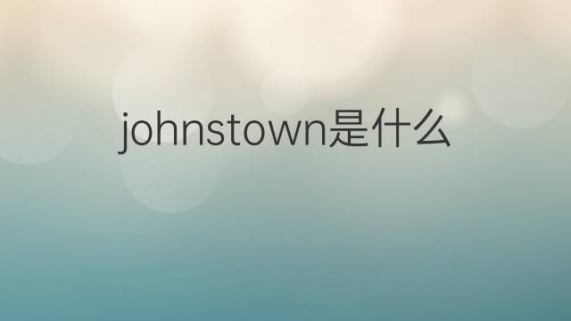 johnstown是什么意思 英文名johnstown的翻译、发音、来源