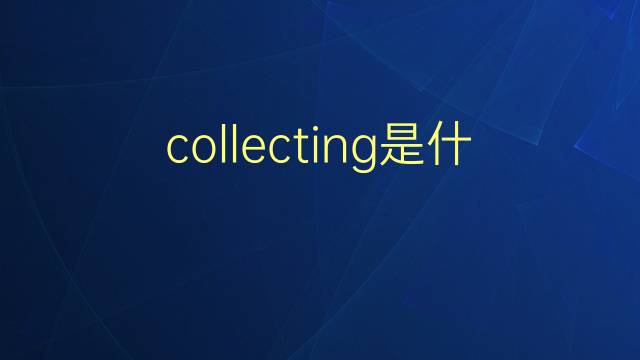 collecting是什么意思 collecting的翻译、读音、例句、中文解释