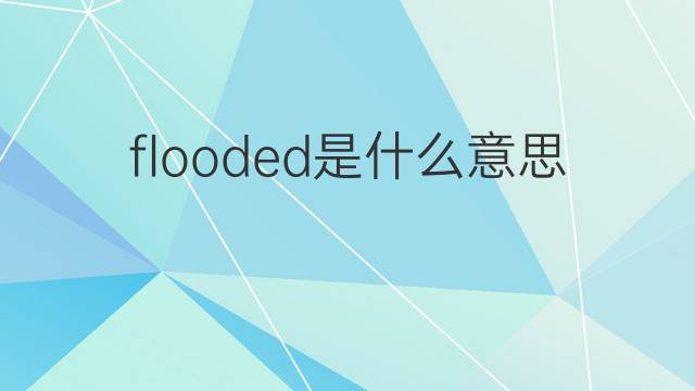 flooded是什么意思 flooded的翻译、读音、例句、中文解释