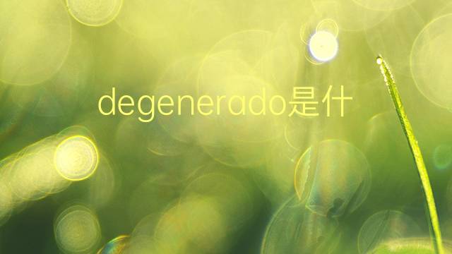 degenerado是什么意思 degenerado的翻译、读音、例句、中文解释