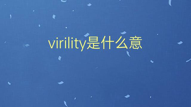 virility是什么意思 virility的翻译、读音、例句、中文解释