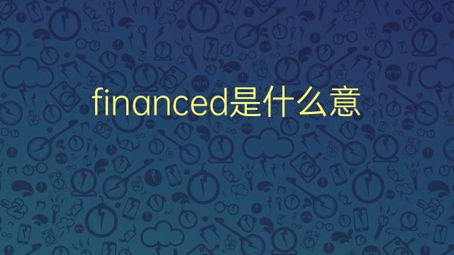 financed是什么意思 financed的翻译、读音、例句、中文解释