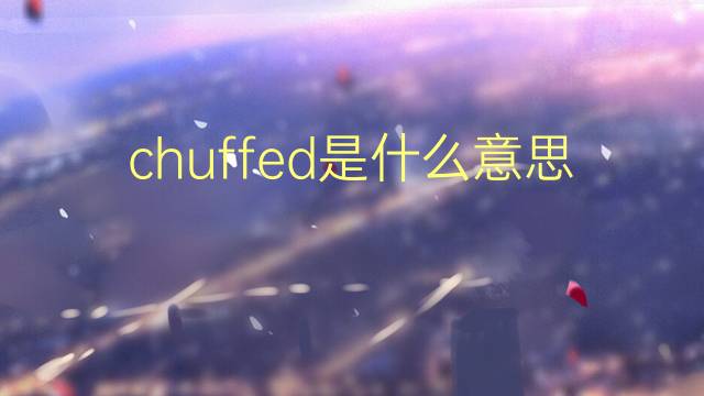 chuffed是什么意思 chuffed的翻译、读音、例句、中文解释