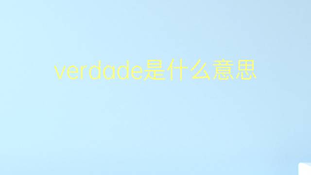 verdade是什么意思 verdade的翻译、读音、例句、中文解释