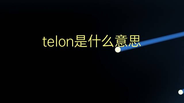 telon是什么意思 telon的翻译、读音、例句、中文解释