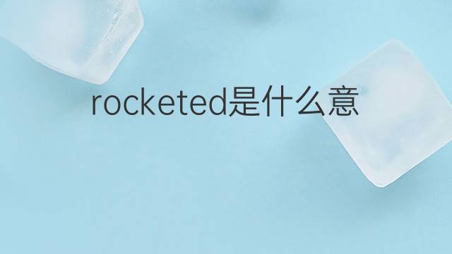 rocketed是什么意思 rocketed的翻译、读音、例句、中文解释