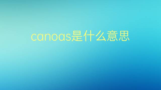 canoas是什么意思 canoas的翻译、读音、例句、中文解释