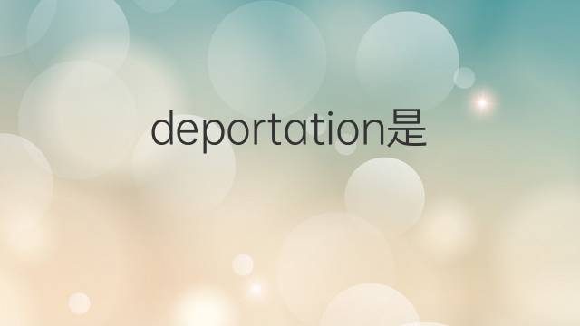 deportation是什么意思 deportation的翻译、读音、例句、中文解释