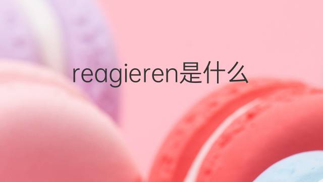 reagieren是什么意思 reagieren的翻译、读音、例句、中文解释