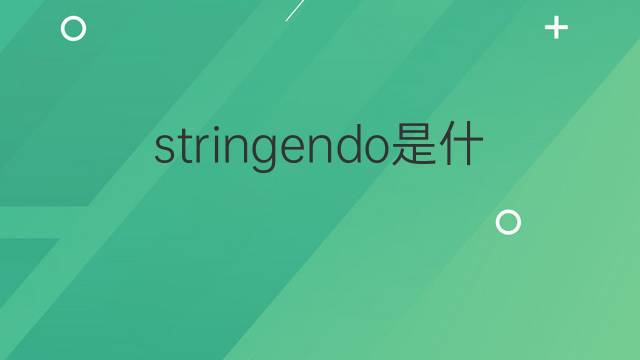 stringendo是什么意思 stringendo的翻译、读音、例句、中文解释