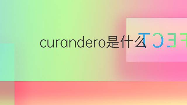 curandero是什么意思 curandero的翻译、读音、例句、中文解释