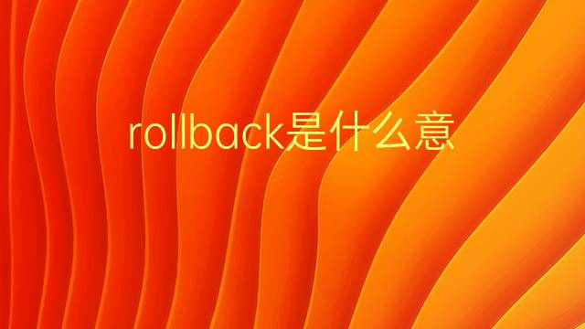 rollback是什么意思 rollback的翻译、读音、例句、中文解释