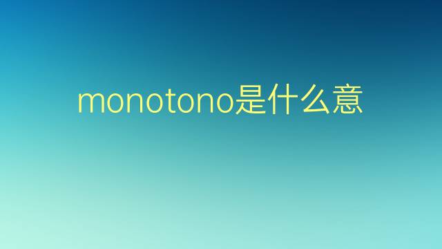 monotono是什么意思 monotono的翻译、读音、例句、中文解释