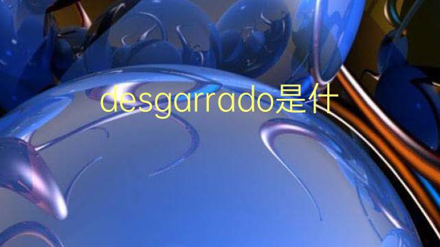 desgarrado是什么意思 desgarrado的翻译、读音、例句、中文解释