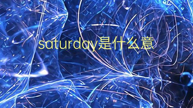 saturday是什么意思 saturday的翻译、读音、例句、中文解释