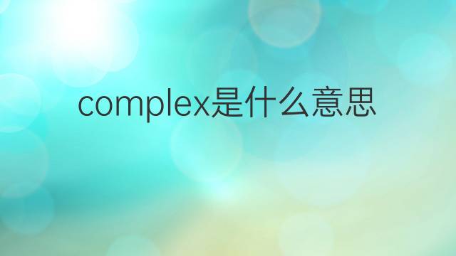 complex是什么意思 complex的翻译、读音、例句、中文解释