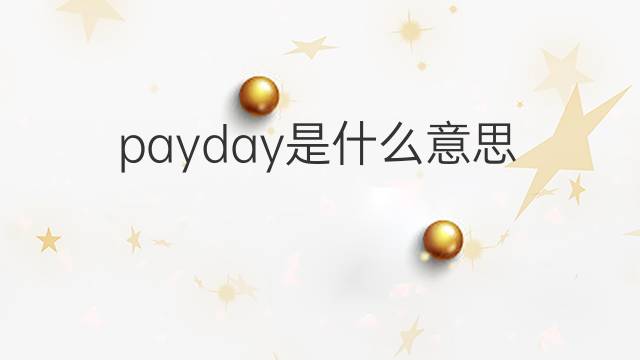 payday是什么意思 payday的翻译、读音、例句、中文解释