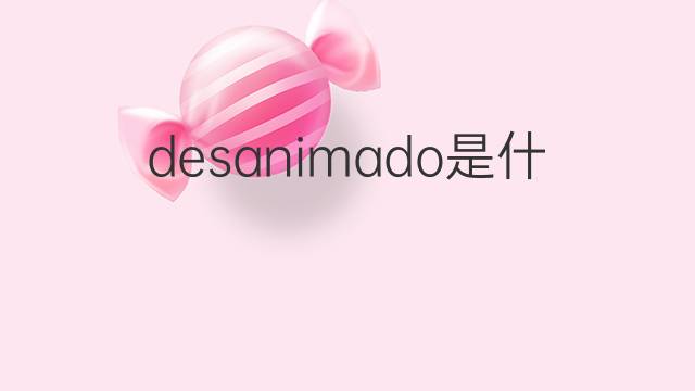 desanimado是什么意思 desanimado的翻译、读音、例句、中文解释