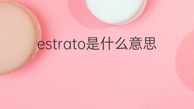 estrato是什么意思 estrato的翻译、读音、例句、中文解释