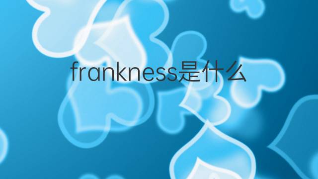 frankness是什么意思 frankness的翻译、读音、例句、中文解释