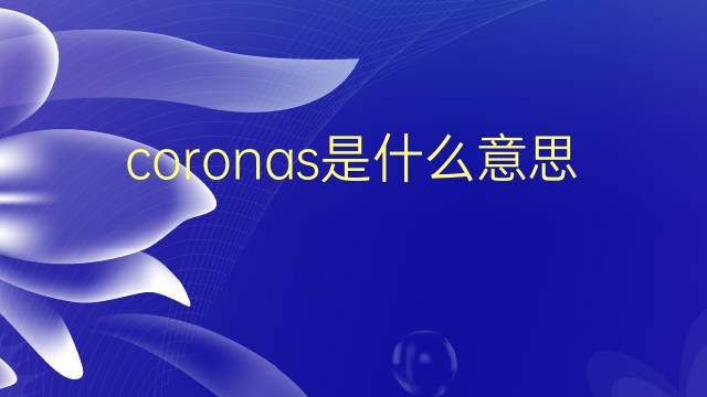 coronas是什么意思 coronas的翻译、读音、例句、中文解释