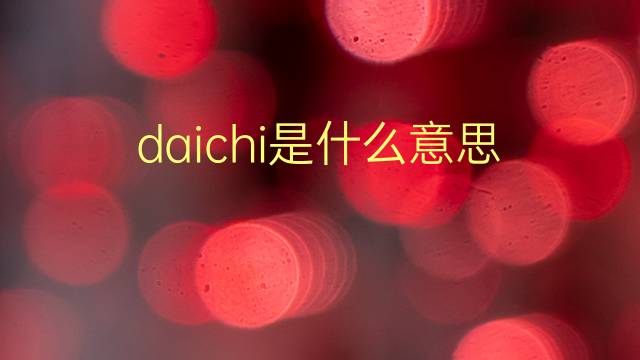 daichi是什么意思 英文名daichi的翻译、发音、来源