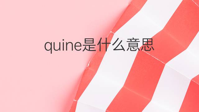 quine是什么意思 quine的翻译、读音、例句、中文解释