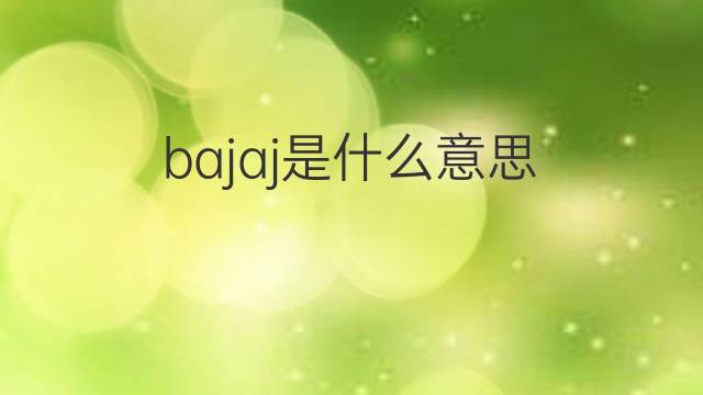 bajaj是什么意思 bajaj的翻译、读音、例句、中文解释