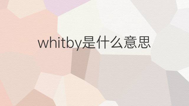 whitby是什么意思 英文名whitby的翻译、发音、来源