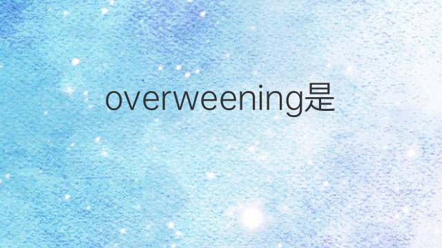 overweening是什么意思 overweening的翻译、读音、例句、中文解释