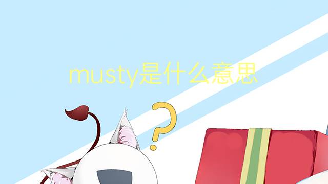 musty是什么意思 musty的翻译、读音、例句、中文解释