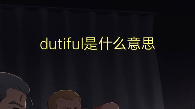 dutiful是什么意思 dutiful的翻译、读音、例句、中文解释