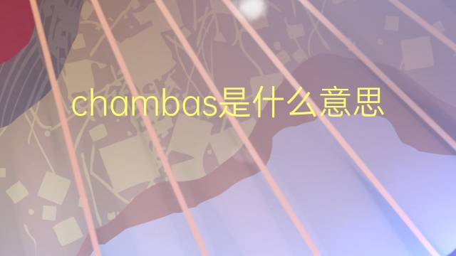 chambas是什么意思 chambas的翻译、读音、例句、中文解释