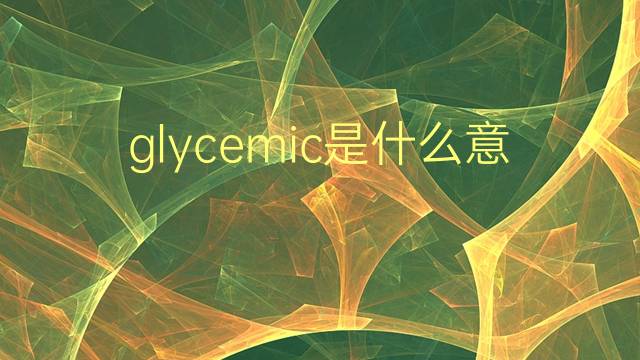 glycemic是什么意思 glycemic的翻译、读音、例句、中文解释