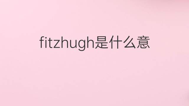 fitzhugh是什么意思 fitzhugh的翻译、读音、例句、中文解释