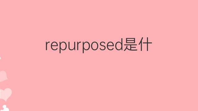 repurposed是什么意思 repurposed的翻译、读音、例句、中文解释