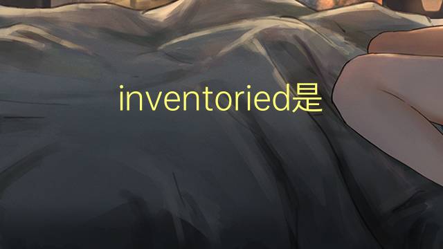 inventoried是什么意思 inventoried的翻译、读音、例句、中文解释