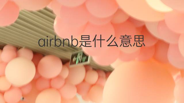 airbnb是什么意思 airbnb的翻译、读音、例句、中文解释