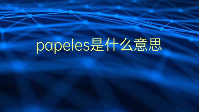 papeles是什么意思 papeles的翻译、读音、例句、中文解释