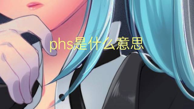 phs是什么意思 phs的翻译、读音、例句、中文解释