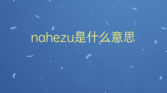 nahezu是什么意思 nahezu的翻译、读音、例句、中文解释