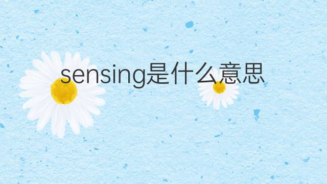 sensing是什么意思 sensing的翻译、读音、例句、中文解释