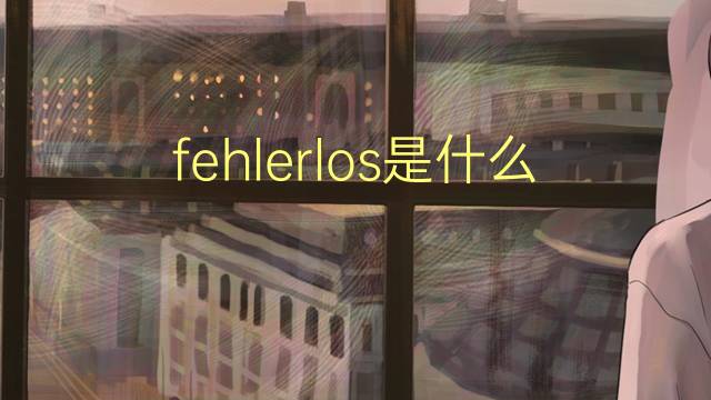 fehlerlos是什么意思 fehlerlos的翻译、读音、例句、中文解释