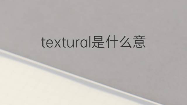 textural是什么意思 textural的翻译、读音、例句、中文解释