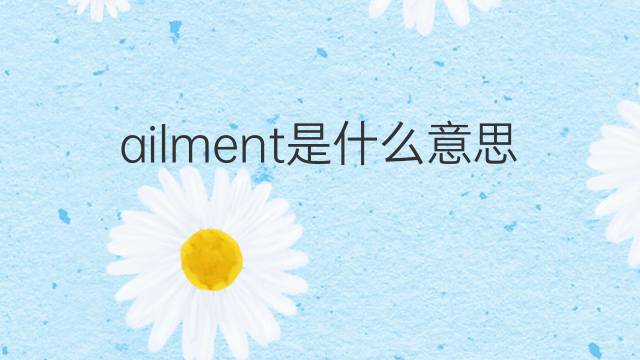 ailment是什么意思 ailment的翻译、读音、例句、中文解释